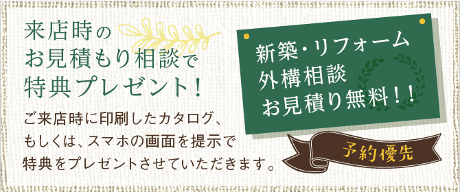 ご来店で特典プレゼント！　ご来店時に印刷したカタログ、もしくは、スマホの画面を提示で特典をプレゼントさせていただきます。